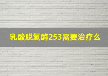 乳酸脱氢酶253需要治疗么