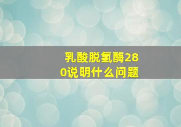 乳酸脱氢酶280说明什么问题