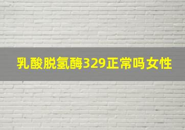 乳酸脱氢酶329正常吗女性