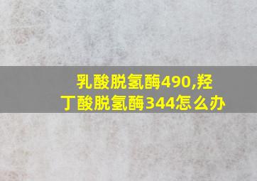 乳酸脱氢酶490,羟丁酸脱氢酶344怎么办