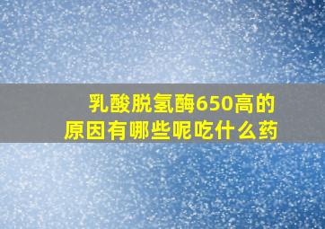 乳酸脱氢酶650高的原因有哪些呢吃什么药