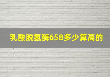 乳酸脱氢酶658多少算高的