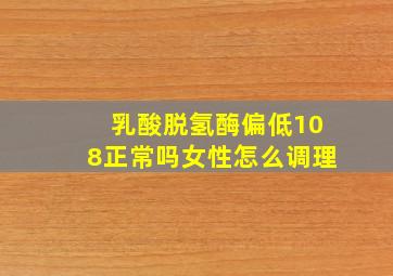 乳酸脱氢酶偏低108正常吗女性怎么调理