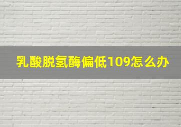 乳酸脱氢酶偏低109怎么办