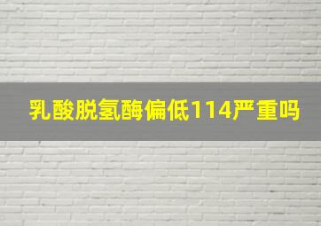 乳酸脱氢酶偏低114严重吗