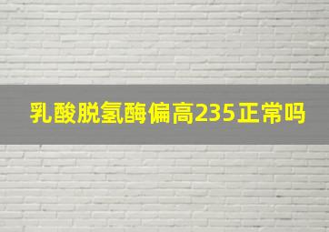 乳酸脱氢酶偏高235正常吗