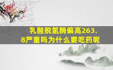 乳酸脱氢酶偏高263.8严重吗为什么要吃药呢