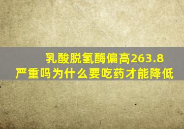 乳酸脱氢酶偏高263.8严重吗为什么要吃药才能降低