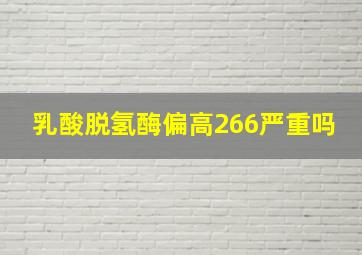 乳酸脱氢酶偏高266严重吗