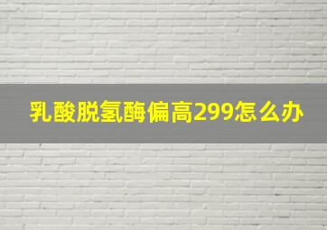 乳酸脱氢酶偏高299怎么办