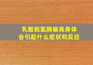 乳酸脱氢酶偏高身体会引起什么症状和反应