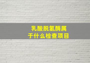 乳酸脱氢酶属于什么检查项目