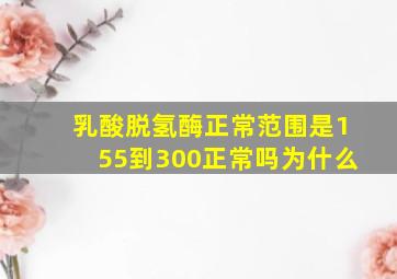 乳酸脱氢酶正常范围是155到300正常吗为什么