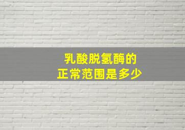 乳酸脱氢酶的正常范围是多少