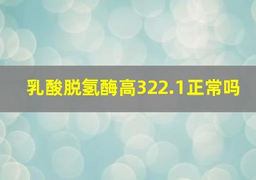 乳酸脱氢酶高322.1正常吗