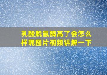 乳酸脱氢酶高了会怎么样呢图片视频讲解一下