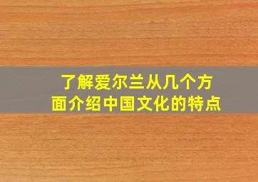 了解爱尔兰从几个方面介绍中国文化的特点