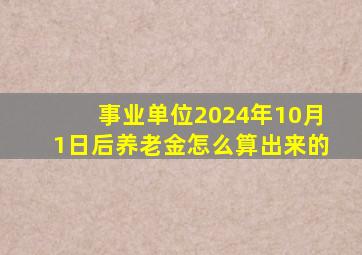 事业单位2024年10月1日后养老金怎么算出来的