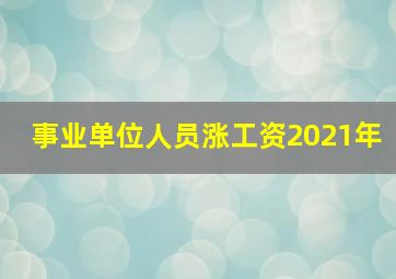 事业单位人员涨工资2021年