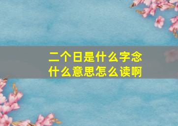 二个日是什么字念什么意思怎么读啊