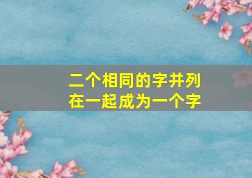 二个相同的字并列在一起成为一个字