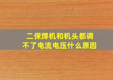 二保焊机和机头都调不了电流电压什么原因