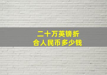 二十万英镑折合人民币多少钱