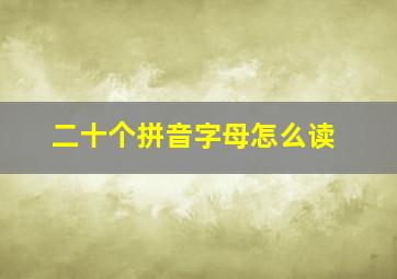 二十个拼音字母怎么读