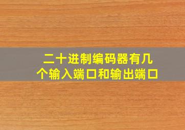 二十进制编码器有几个输入端口和输出端口