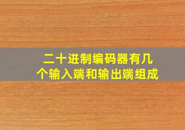 二十进制编码器有几个输入端和输出端组成