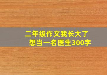 二年级作文我长大了想当一名医生300字