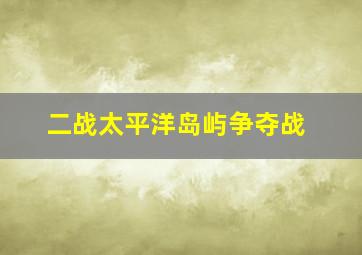 二战太平洋岛屿争夺战