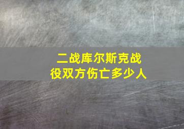 二战库尔斯克战役双方伤亡多少人