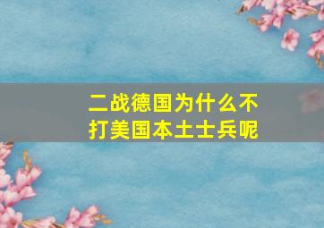 二战德国为什么不打美国本土士兵呢