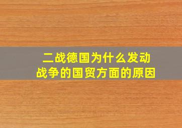 二战德国为什么发动战争的国贸方面的原因