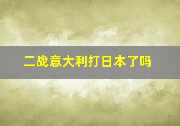 二战意大利打日本了吗