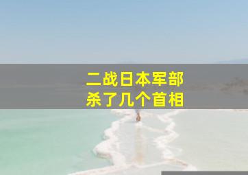 二战日本军部杀了几个首相