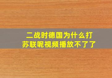 二战时德国为什么打苏联呢视频播放不了了