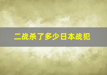 二战杀了多少日本战犯