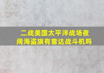 二战美国太平洋战场夜间海盗旗有雷达战斗机吗