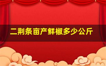 二荆条亩产鲜椒多少公斤