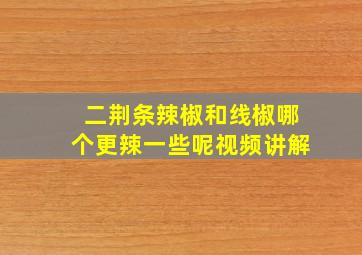 二荆条辣椒和线椒哪个更辣一些呢视频讲解