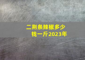 二荆条辣椒多少钱一斤2023年