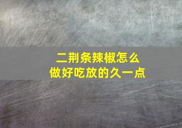 二荆条辣椒怎么做好吃放的久一点