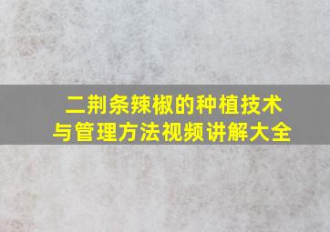 二荆条辣椒的种植技术与管理方法视频讲解大全