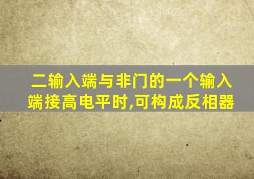 二输入端与非门的一个输入端接高电平时,可构成反相器