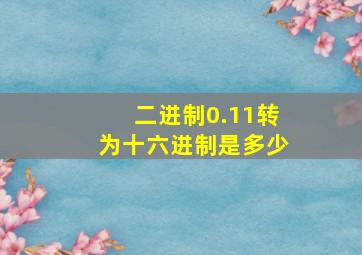 二进制0.11转为十六进制是多少