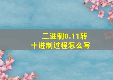 二进制0.11转十进制过程怎么写