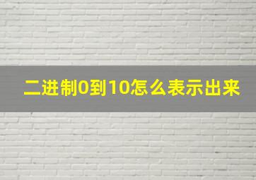 二进制0到10怎么表示出来