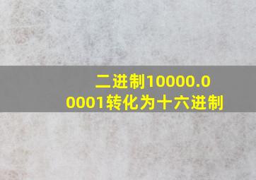 二进制10000.00001转化为十六进制